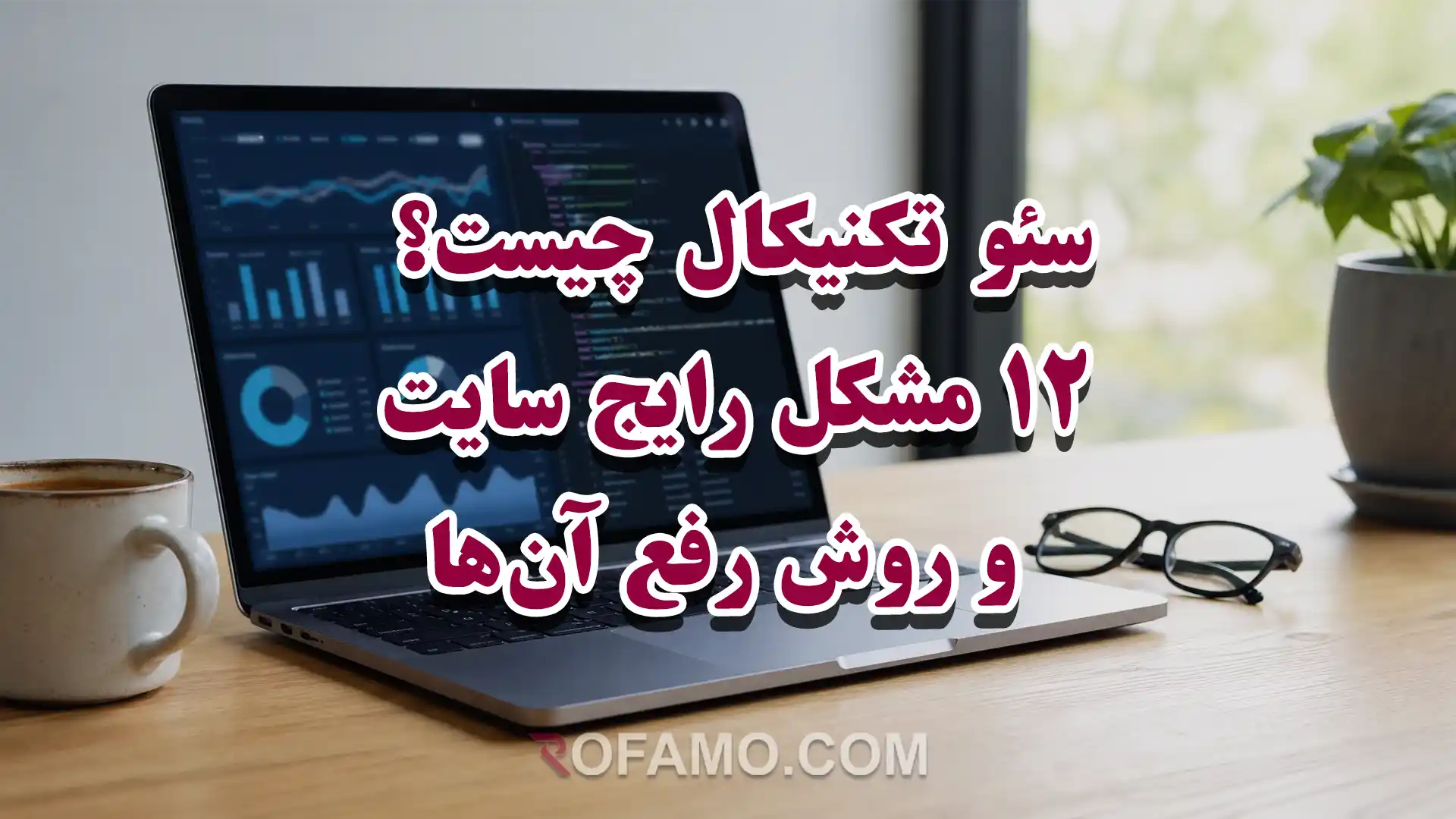 سئو تکنیکال و بررسی ۱۲ مشکل رایج زیرساختی سایت برای بهبود رتبه در گوگل روفامو