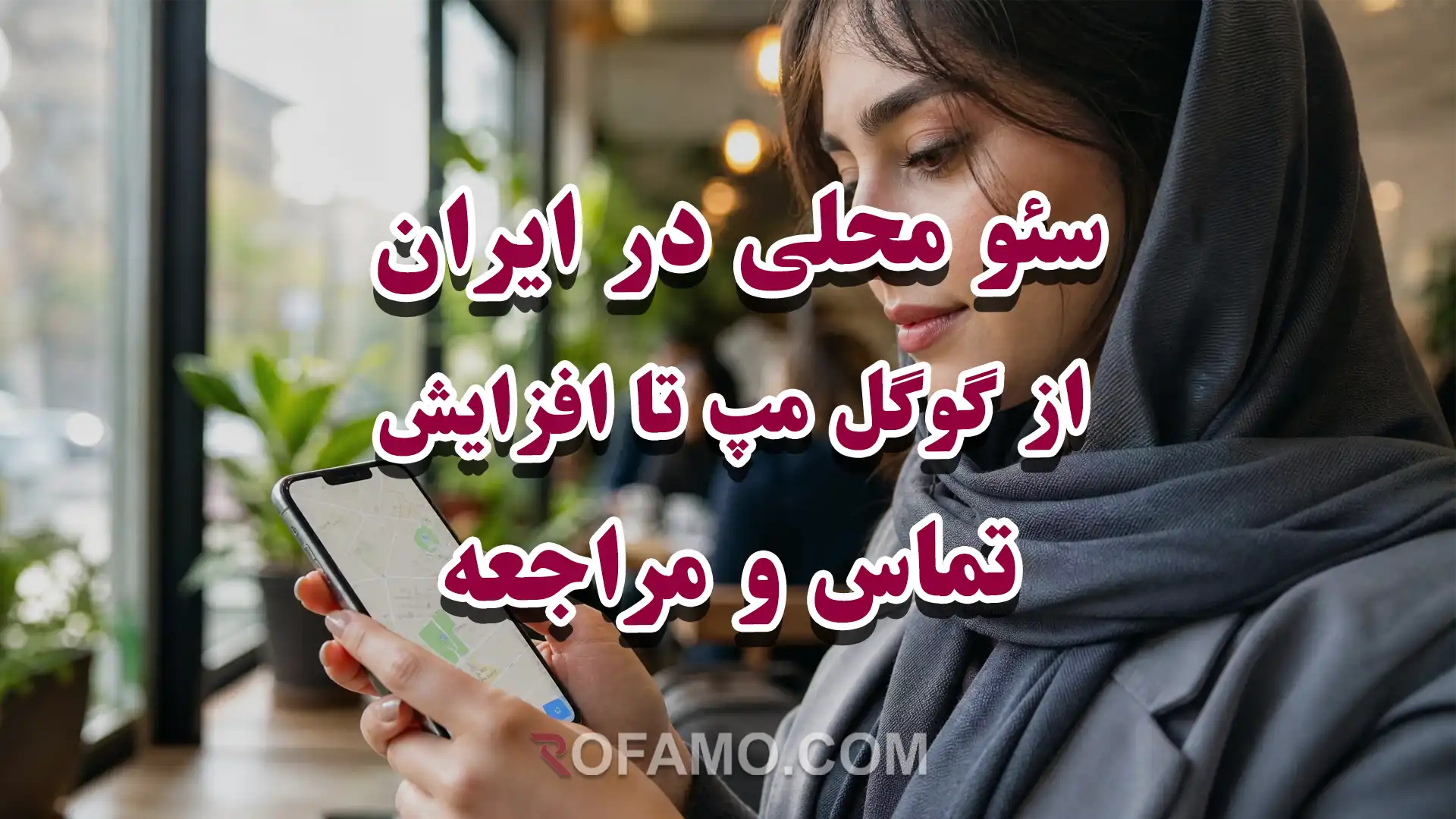 نمایش کسبوکار ایرانی در گوگل مپ برای افزایش تماس، مسیریابی و مراجعه مشتریان محلی